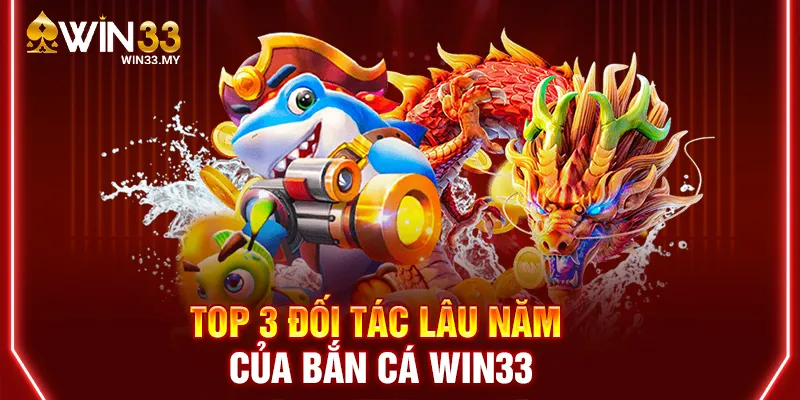 Top 3 đối tác lâu năm của bắn cá WIN33