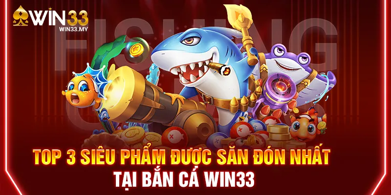 Top 3 siêu phẩm được săn đón nhất tại bắn cá WIN33